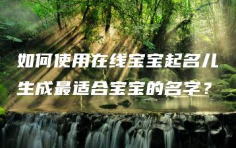 如何使用在线宝宝起名儿生成最适合宝宝的名字？