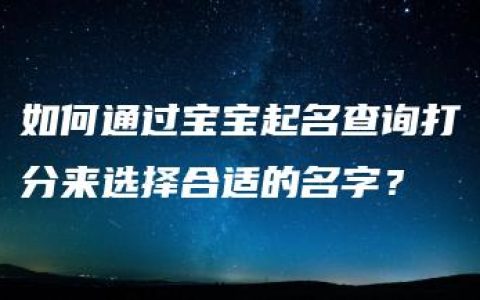 如何通过宝宝起名查询打分来选择合适的名字？