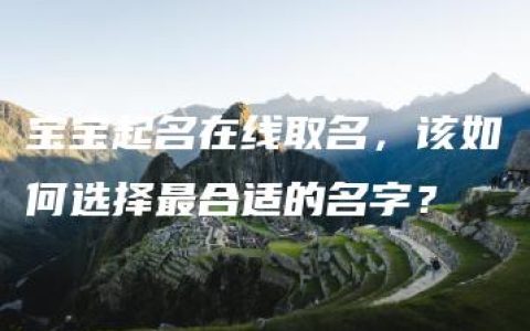 宝宝起名在线取名，该如何选择最合适的名字？