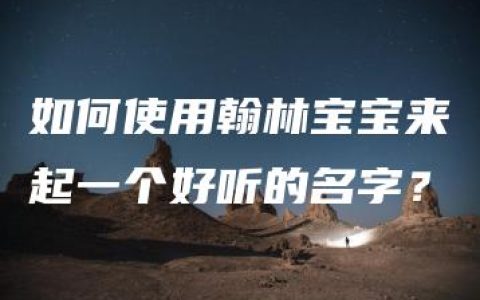 如何使用翰林宝宝来起一个好听的名字？