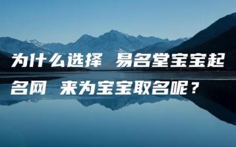 为什么选择 易名堂宝宝起名网 来为宝宝取名呢？