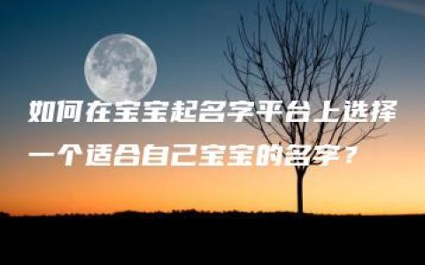 如何在宝宝起名字平台上选择一个适合自己宝宝的名字？