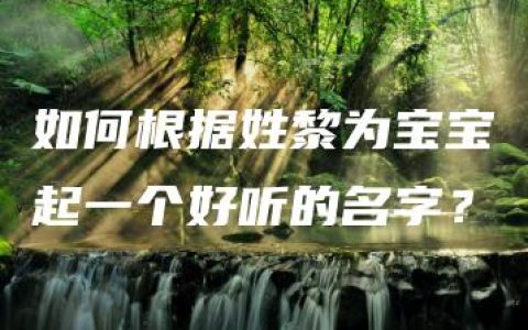 如何根据姓黎为宝宝起一个好听的名字？