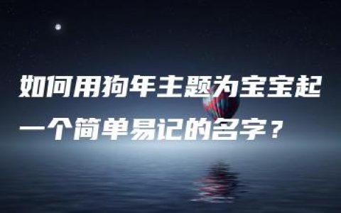 如何用狗年主题为宝宝起一个简单易记的名字？