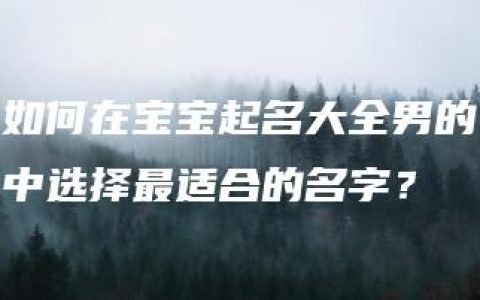 如何在宝宝起名大全男的中选择最适合的名字？