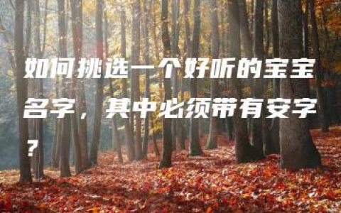 如何挑选一个好听的宝宝名字，其中必须带有安字？