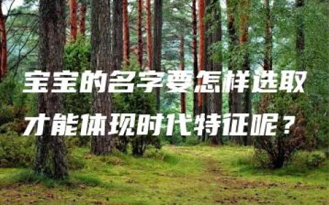 宝宝的名字要怎样选取才能体现时代特征呢？