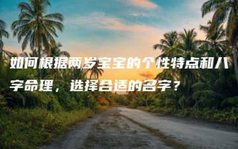 如何根据两岁宝宝的个性特点和八字命理，选择合适的名字？