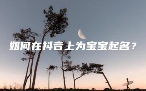 如何在抖音上为宝宝起名？