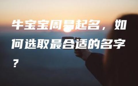 牛宝宝周易起名，如何选取最合适的名字？