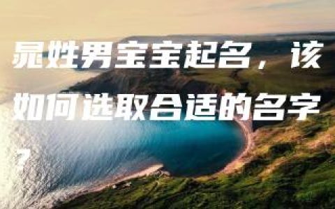 晁姓男宝宝起名，该如何选取合适的名字？