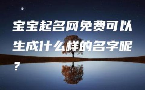 宝宝起名网免费可以生成什么样的名字呢？