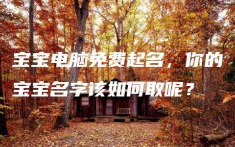 宝宝电脑免费起名，你的宝宝名字该如何取呢？