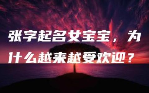 张字起名女宝宝，为什么越来越受欢迎？