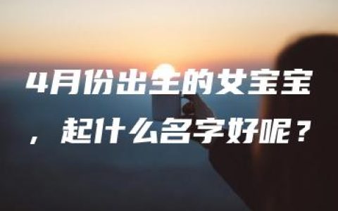 4月份出生的女宝宝，起什么名字好呢？