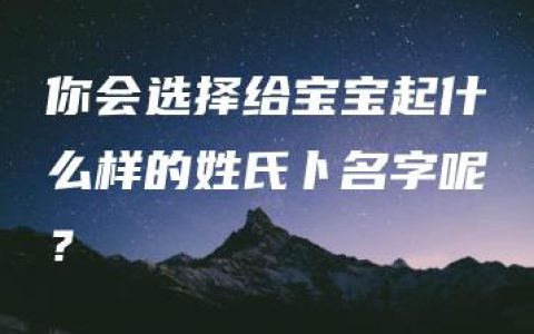 你会选择给宝宝起什么样的姓氏卜名字呢？