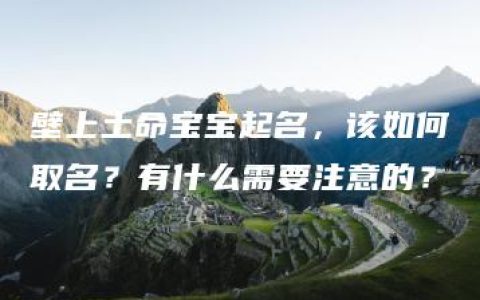 壁上土命宝宝起名，该如何取名？有什么需要注意的？