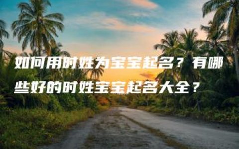 如何用时姓为宝宝起名？有哪些好的时姓宝宝起名大全？