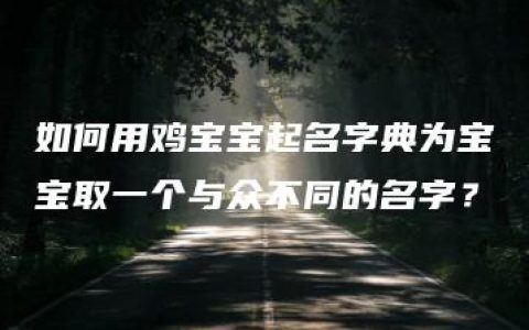 如何用鸡宝宝起名字典为宝宝取一个与众不同的名字？