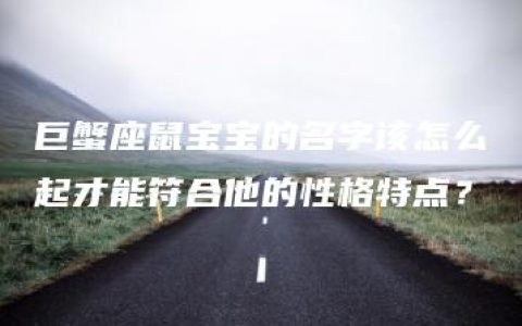 巨蟹座鼠宝宝的名字该怎么起才能符合他的性格特点？