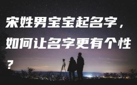 宋姓男宝宝起名字，如何让名字更有个性？