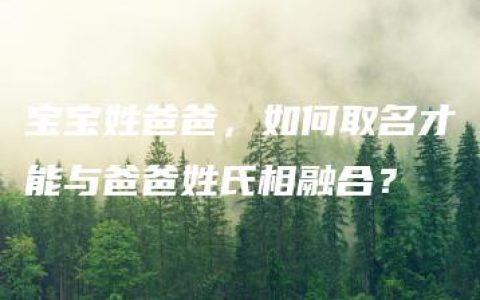 宝宝姓爸爸，如何取名才能与爸爸姓氏相融合？