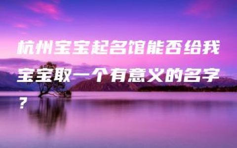 杭州宝宝起名馆能否给我宝宝取一个有意义的名字？