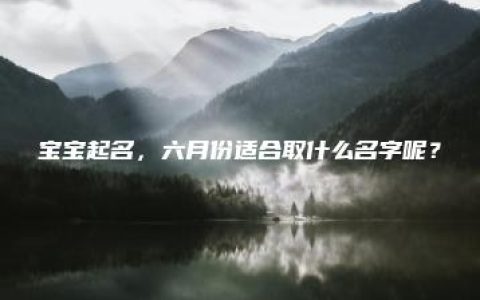 宝宝起名，六月份适合取什么名字呢？