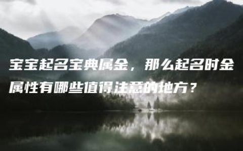 宝宝起名宝典属金，那么起名时金属性有哪些值得注意的地方？