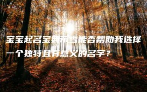 宝宝起名宝典带雪能否帮助我选择一个独特且有意义的名字？