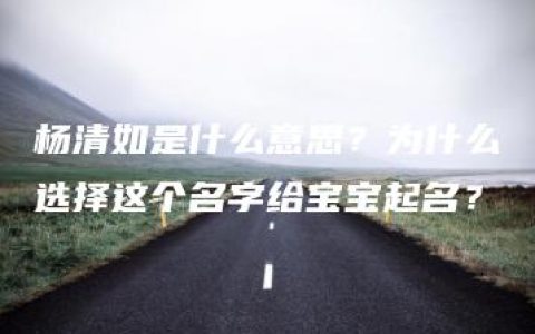 杨清如是什么意思？为什么选择这个名字给宝宝起名？