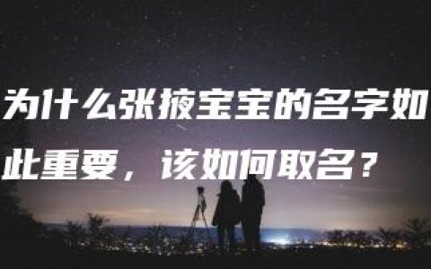 为什么张掖宝宝的名字如此重要，该如何取名？