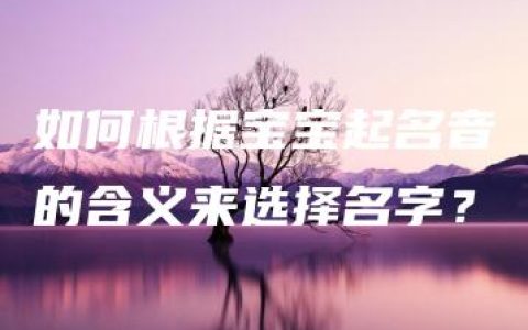 如何根据宝宝起名音的含义来选择名字？