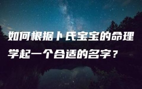 如何根据卜氏宝宝的命理学起一个合适的名字？