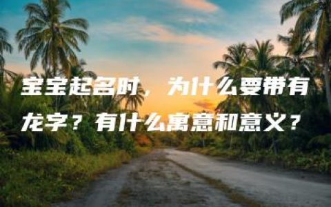 宝宝起名时，为什么要带有龙字？有什么寓意和意义？