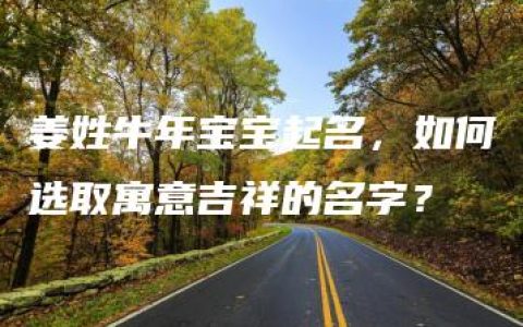 姜姓牛年宝宝起名，如何选取寓意吉祥的名字？