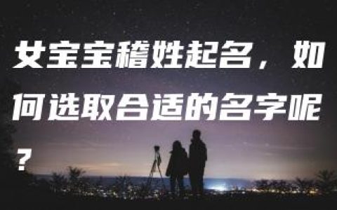 女宝宝稽姓起名，如何选取合适的名字呢？