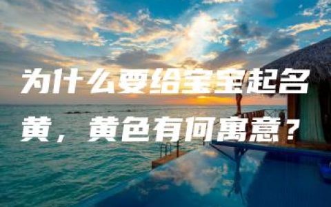 为什么要给宝宝起名黄，黄色有何寓意？