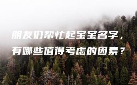 朋友们帮忙起宝宝名字，有哪些值得考虑的因素？