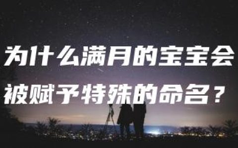 为什么满月的宝宝会被赋予特殊的命名？