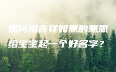 如何用吉祥如意的意思给宝宝起一个好名字？