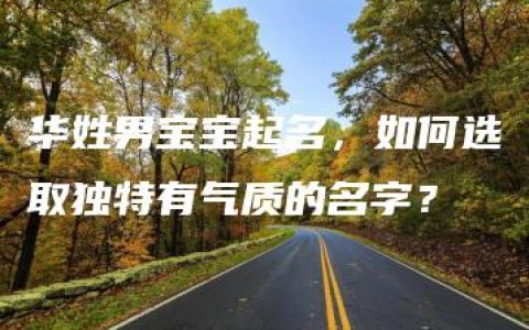 华姓男宝宝起名，如何选取独特有气质的名字？