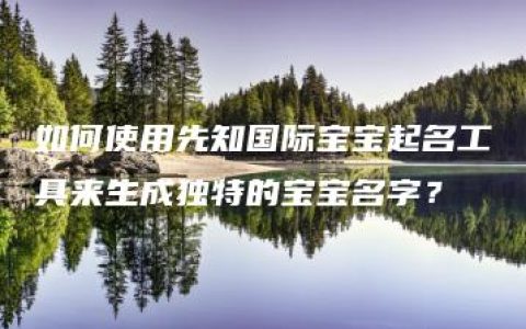 如何使用先知国际宝宝起名工具来生成独特的宝宝名字？