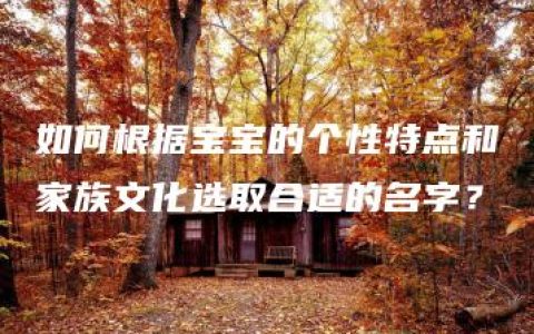 如何根据宝宝的个性特点和家族文化选取合适的名字？