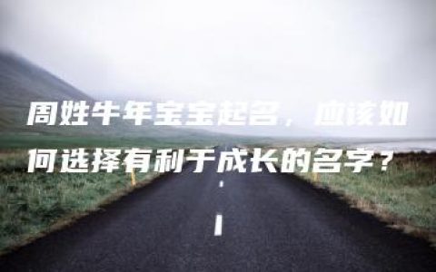 周姓牛年宝宝起名，应该如何选择有利于成长的名字？