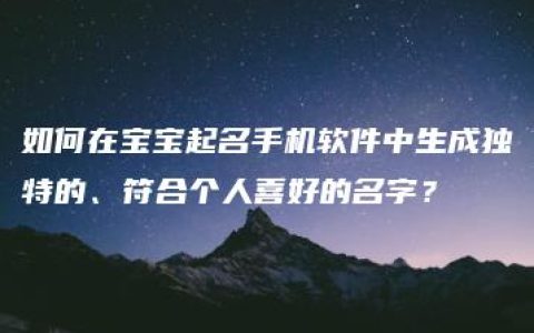 如何在宝宝起名手机软件中生成独特的、符合个人喜好的名字？