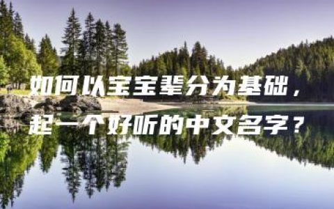 如何以宝宝辈分为基础，起一个好听的中文名字？