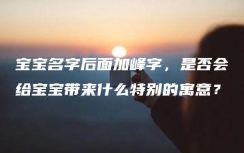 宝宝名字后面加峰字，是否会给宝宝带来什么特别的寓意？