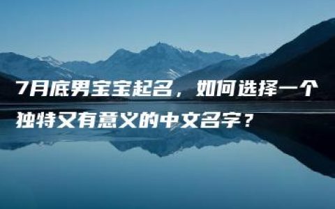 7月底男宝宝起名，如何选择一个独特又有意义的中文名字？