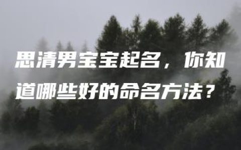 思清男宝宝起名，你知道哪些好的命名方法？